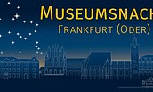 Museumsnacht Frankfurt (Oder), Foto: Museumsnacht Frankfurt (Oder), Lizenz: Museumsnacht Frankfurt (Oder)